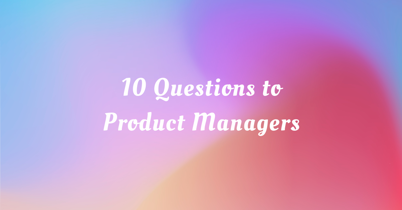 [連載]プロダクトマネージャーに聞く「10問10答」| 10Qs to ProductManagers