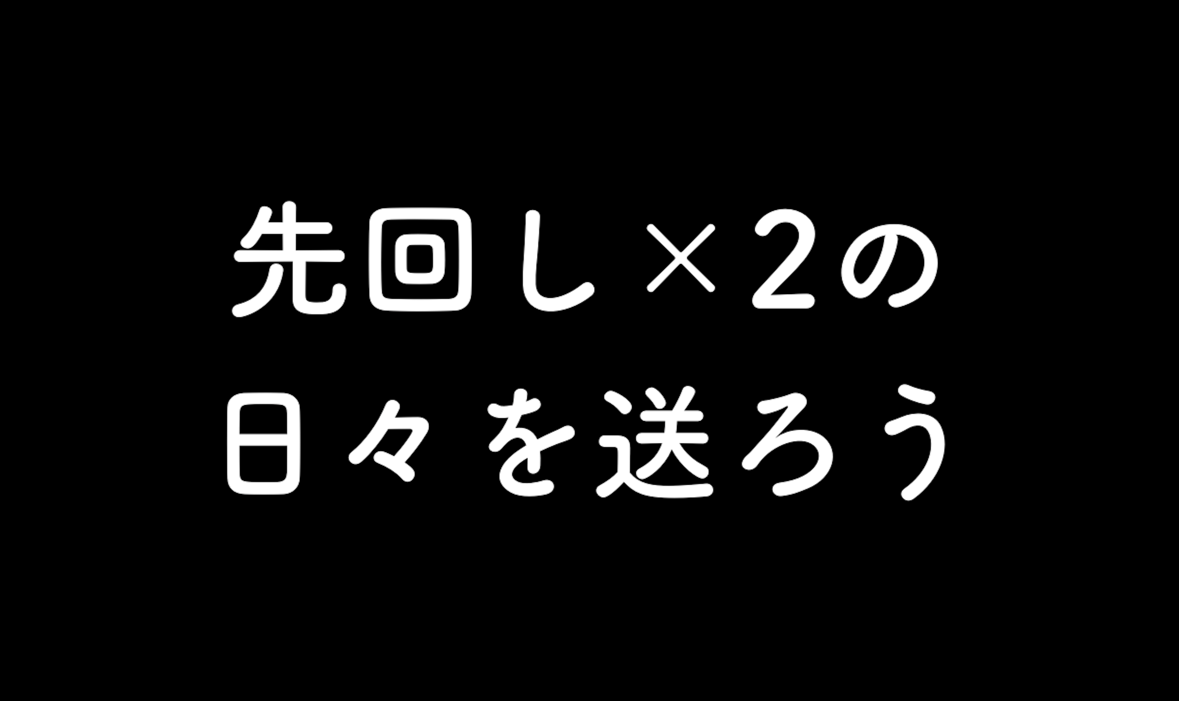 55.先回し×2の日々を送ろう